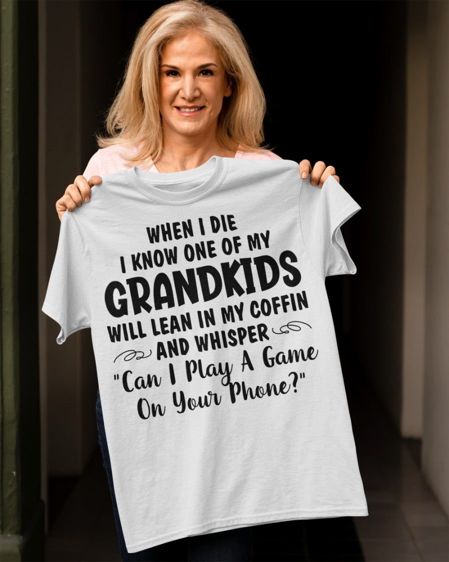 ONE OF MY GRANDKIDS WILL LEAN IN MY COFFIN AND WHISPER "CAN I PLAY A GAME ON YOUR PHONE?" - From grandma virgo00