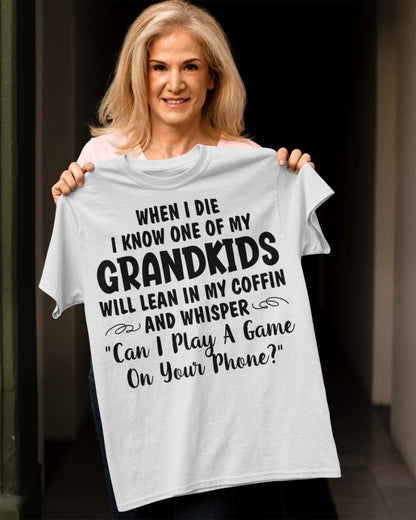 ONE OF MY GRANDKIDS WILL LEAN IN MY COFFIN AND WHISPER "CAN I PLAY A GAME ON YOUR PHONE?" - From grandma virgo00