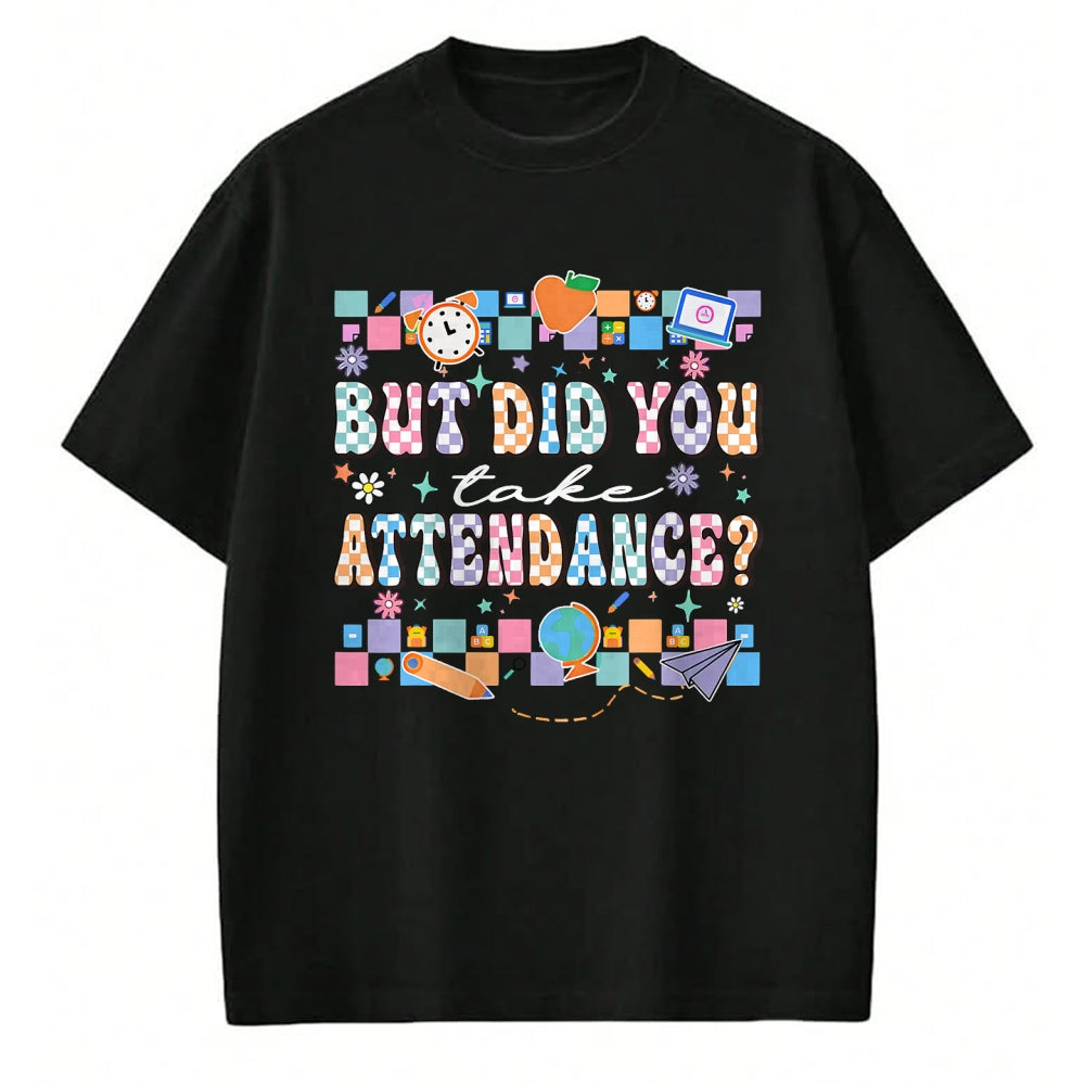 Best Student Shirt, Funny Back To School UnisexT-Shirt/Hoodie/Sweatshirt HLT00 - But Did You Take Attendance Funny Teacher Back to School T-Shirt