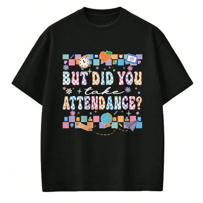 Best Student Shirt, Funny Back To School UnisexT-Shirt/Hoodie/Sweatshirt HLT00 - But Did You Take Attendance Funny Teacher Back to School T-Shirt