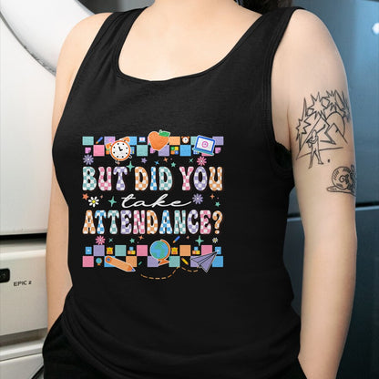 Best Student Shirt, Funny Back To School UnisexT-Shirt/Hoodie/Sweatshirt HLT00 - But Did You Take Attendance Funny Teacher Back to School T-Shirt