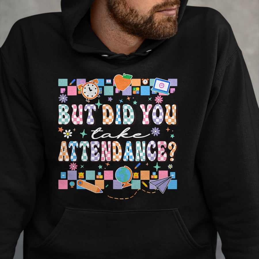 Best Student Shirt, Funny Back To School UnisexT-Shirt/Hoodie/Sweatshirt HLT00 - But Did You Take Attendance Funny Teacher Back to School T-Shirt