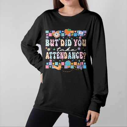 Best Student Shirt, Funny Back To School UnisexT-Shirt/Hoodie/Sweatshirt HLT00 - But Did You Take Attendance Funny Teacher Back to School T-Shirt