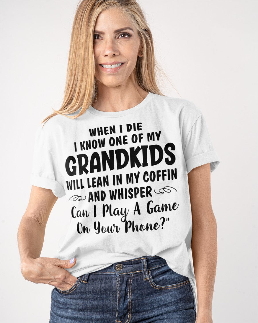 ONE OF MY GRANDKIDS WILL LEAN IN MY COFFIN AND WHISPER "CAN I PLAY A GAME ON YOUR PHONE?" - From grandma virgo00